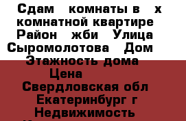 Сдам 2 комнаты в 3-х комнатной квартире › Район ­ жби › Улица ­ Сыромолотова › Дом ­ 21 › Этажность дома ­ 9 › Цена ­ 8 500 - Свердловская обл., Екатеринбург г. Недвижимость » Квартиры аренда   